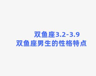 双鱼座3.2-3.9 双鱼座男生的性格特点